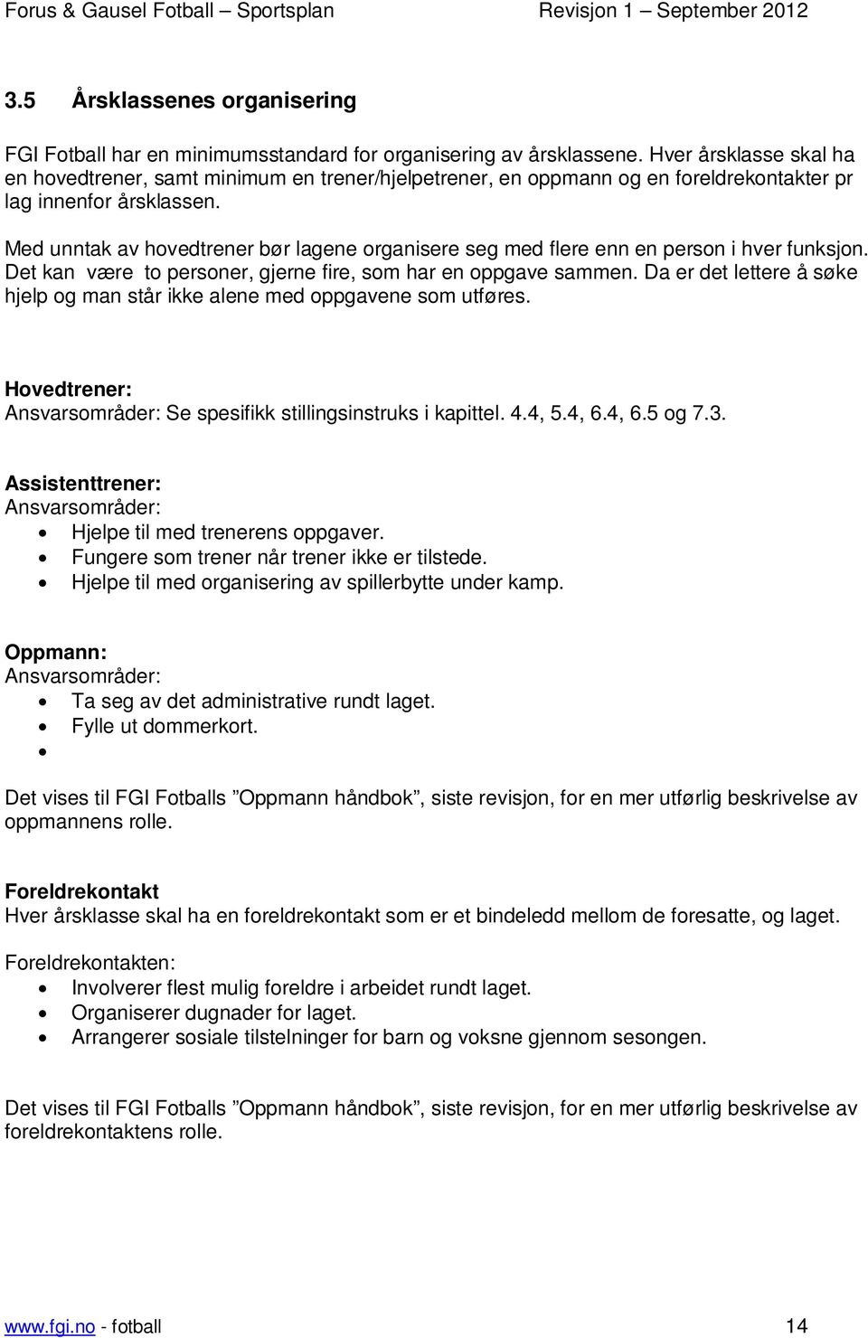 Med unntak av hovedtrener bør lagene organisere seg med flere enn en person i hver funksjon. Det kan være to personer, gjerne fire, som har en oppgave sammen.