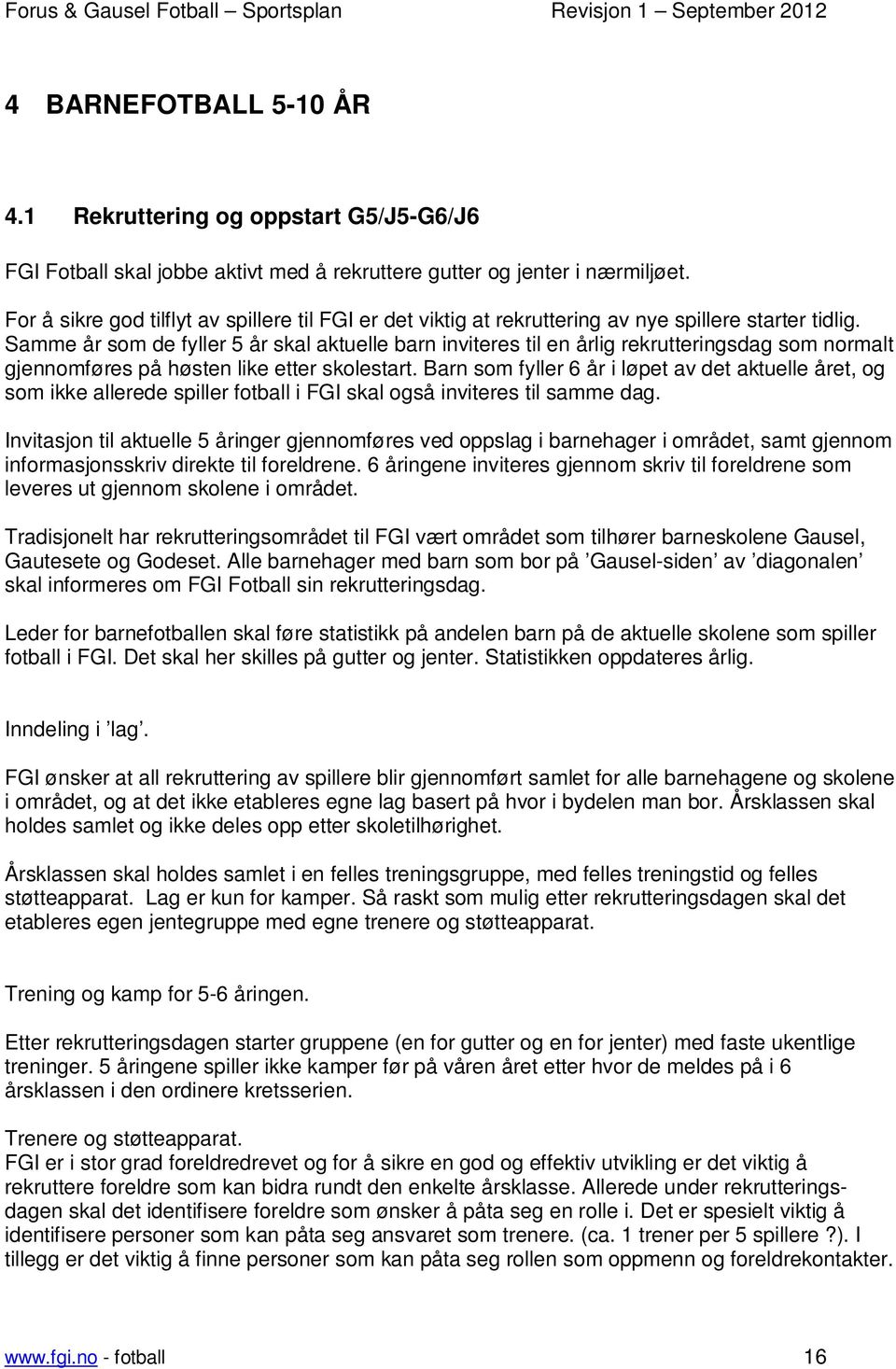 Samme år som de fyller 5 år skal aktuelle barn inviteres til en årlig rekrutteringsdag som normalt gjennomføres på høsten like etter skolestart.