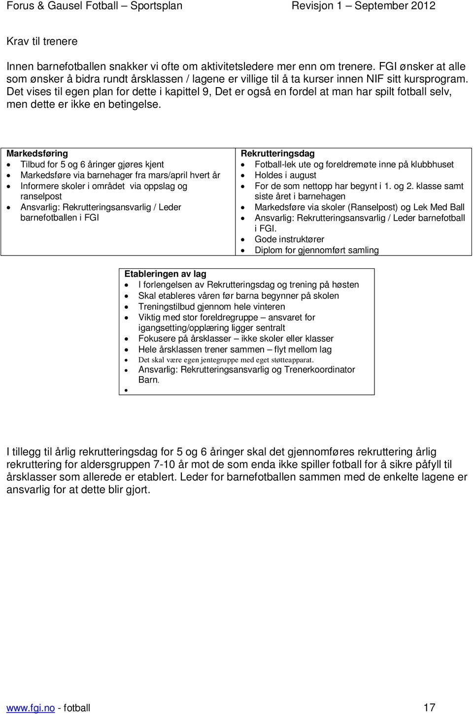 Det vises til egen plan for dette i kapittel 9, Det er også en fordel at man har spilt fotball selv, men dette er ikke en betingelse.