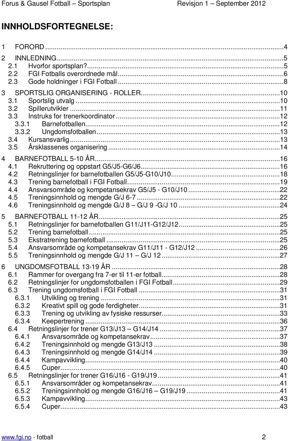 ..14 4 BARNEFOTBALL 5-10 ÅR...16 4.1 Rekruttering og oppstart G5/J5-G6/J6...16 4.2 Retningslinjer for barnefotballen G5/J5-G10/J10...18 4.3 Trening barnefotball i FGI Fotball...19 4.