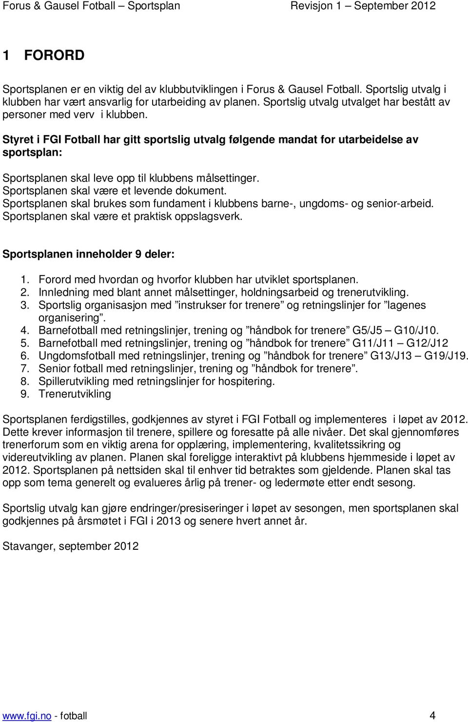 Styret i FGI Fotball har gitt sportslig utvalg følgende mandat for utarbeidelse av sportsplan: Sportsplanen skal leve opp til klubbens målsettinger. Sportsplanen skal være et levende dokument.