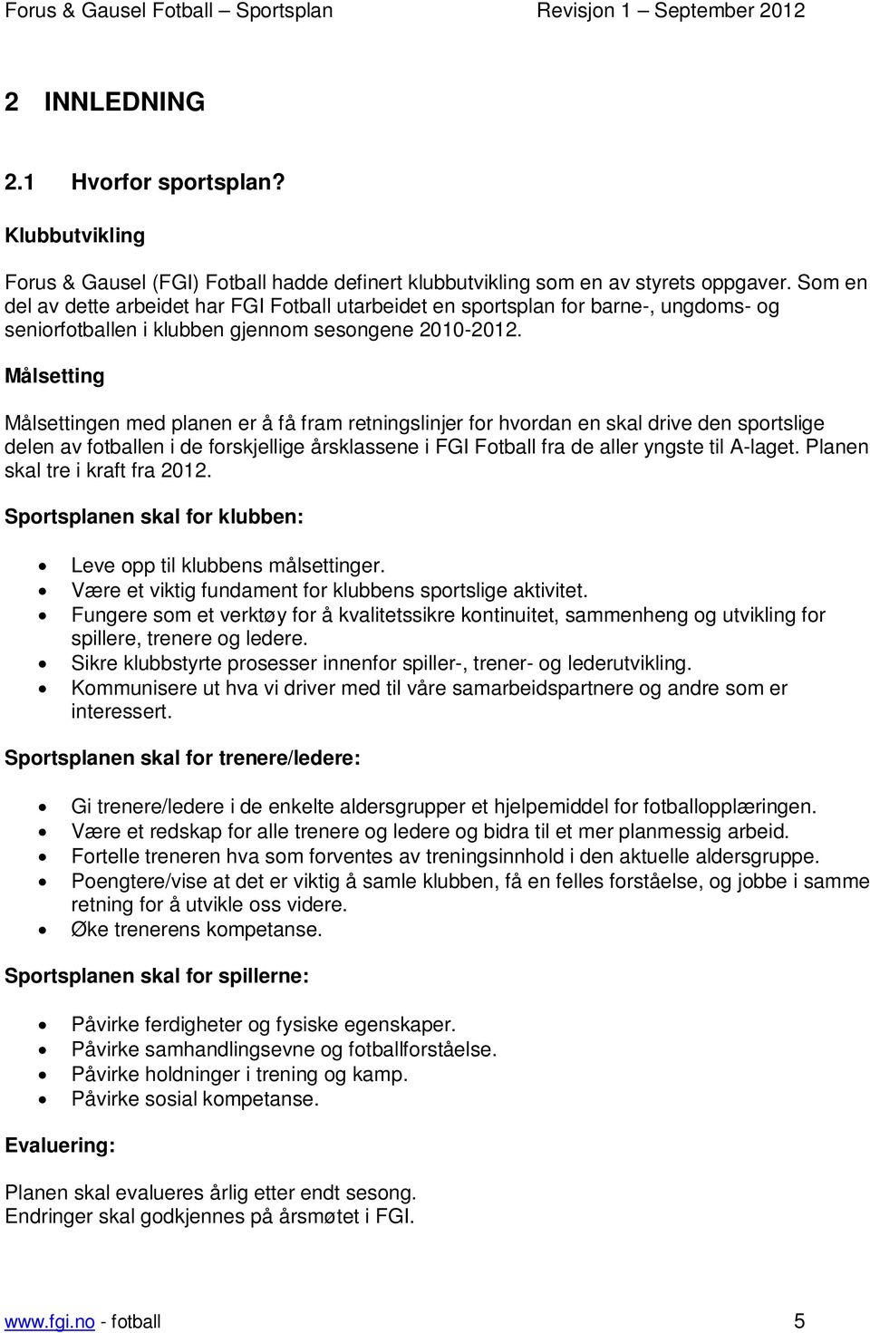 Målsetting Målsettingen med planen er å få fram retningslinjer for hvordan en skal drive den sportslige delen av fotballen i de forskjellige årsklassene i FGI Fotball fra de aller yngste til A-laget.