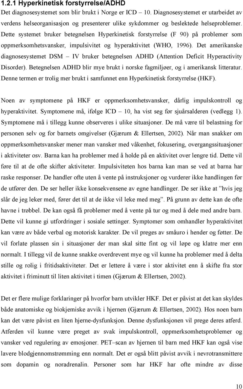 Dette systemet bruker betegnelsen Hyperkinetisk forstyrrelse (F 90) på problemer som oppmerksomhetsvansker, impulsivitet og hyperaktivitet (WHO, 1996).