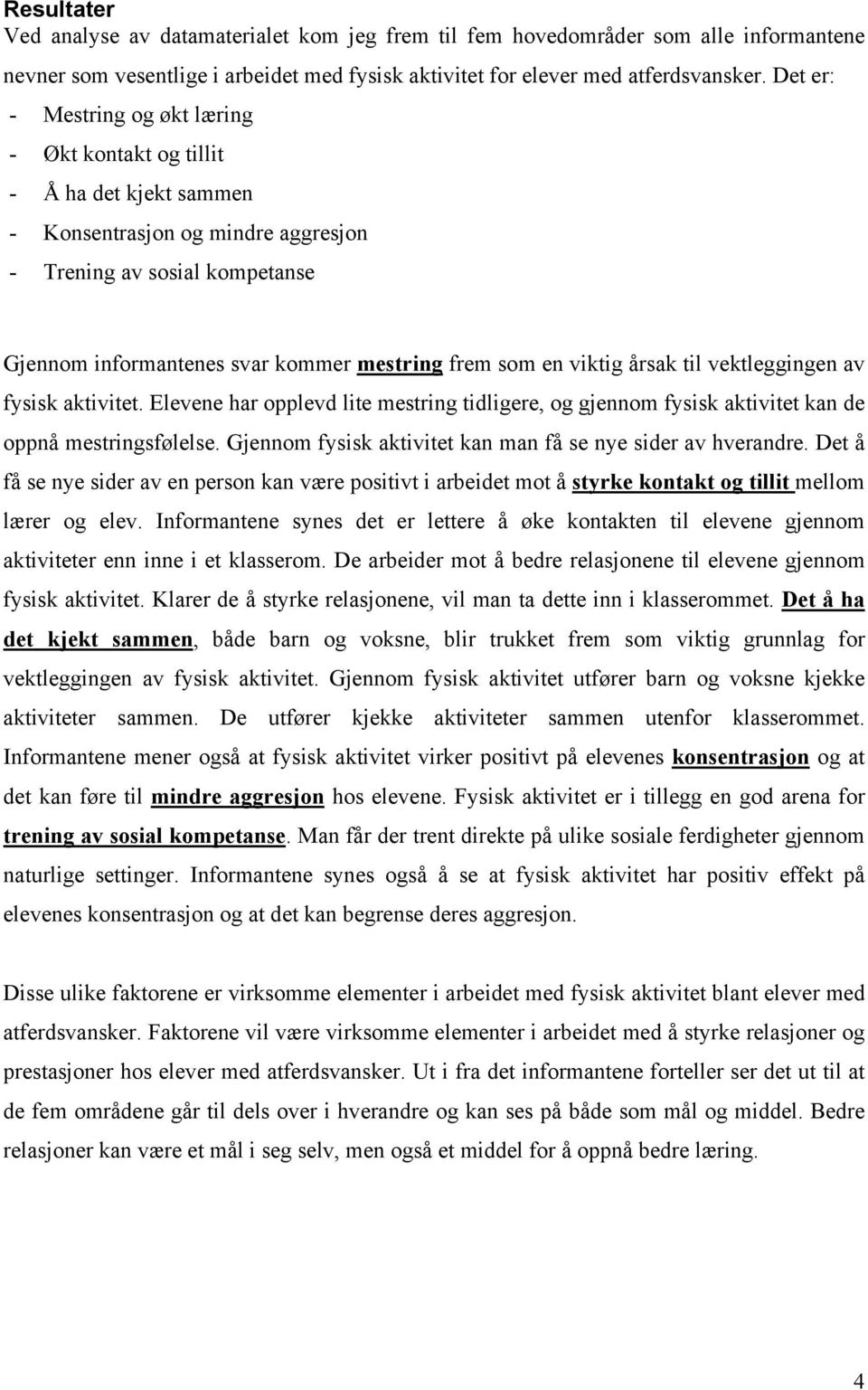 en viktig årsak til vektleggingen av fysisk aktivitet. Elevene har opplevd lite mestring tidligere, og gjennom fysisk aktivitet kan de oppnå mestringsfølelse.