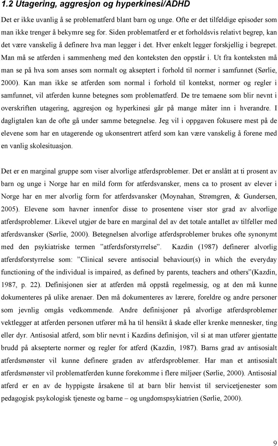 Man må se atferden i sammenheng med den konteksten den oppstår i. Ut fra konteksten må man se på hva som anses som normalt og akseptert i forhold til normer i samfunnet (Sørlie, 2000).