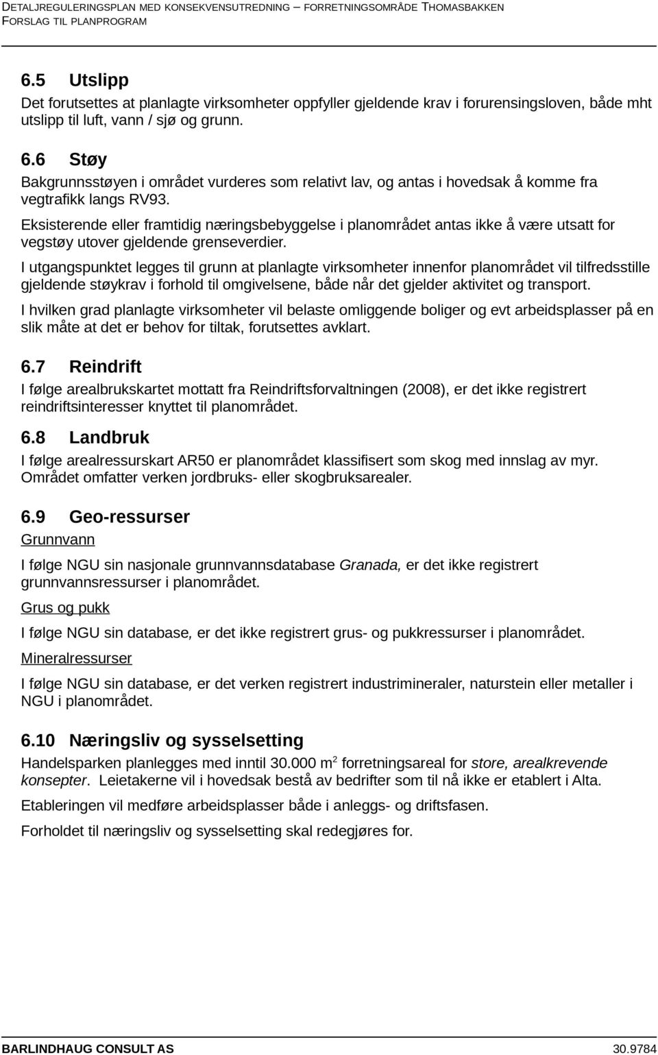 Eksisterende eller framtidig næringsbebyggelse i planområdet antas ikke å være utsatt for vegstøy utover gjeldende grenseverdier.