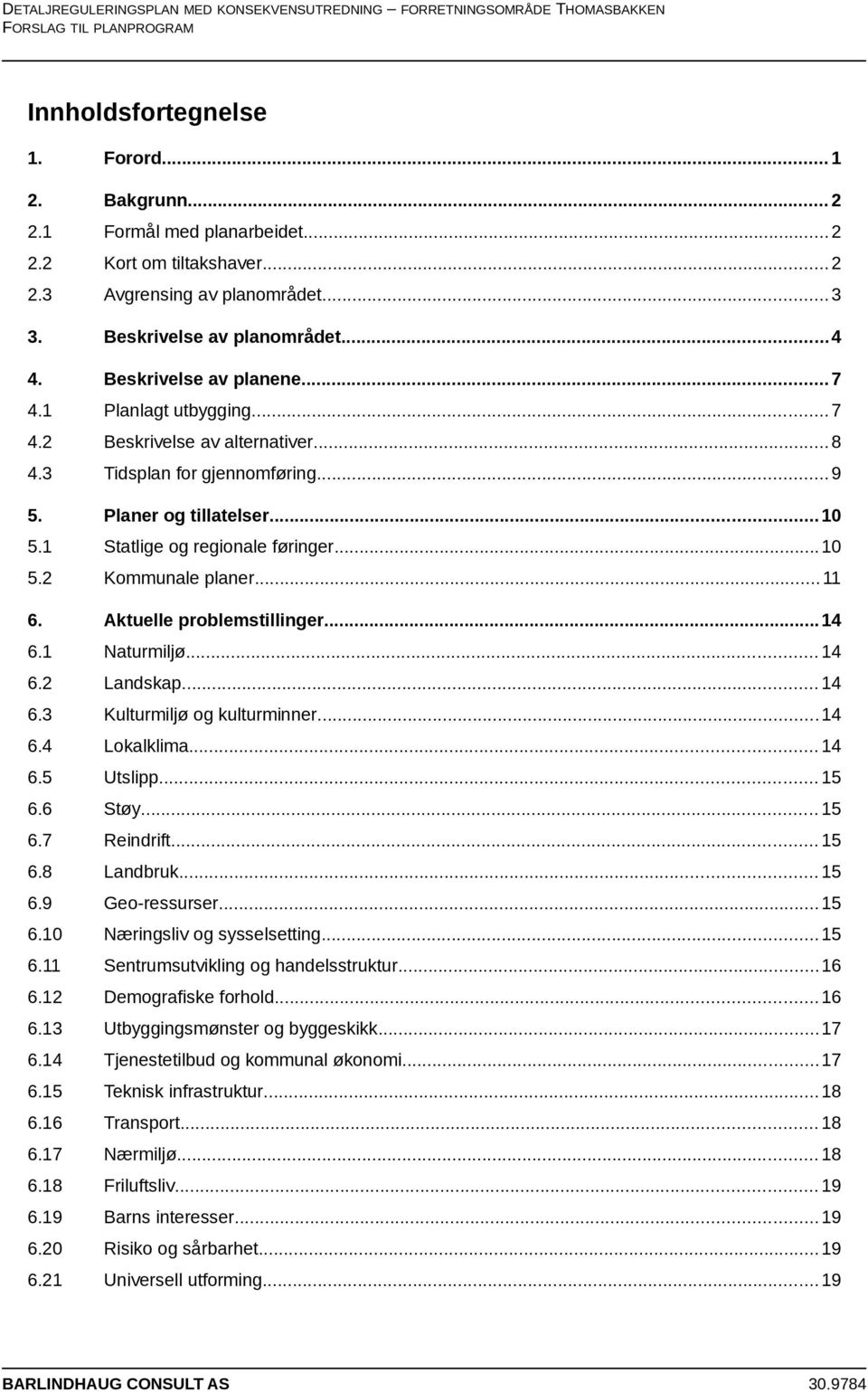 .. 10 5.2 Kommunale planer... 11 6. Aktuelle problemstillinger... 14 6.1 Naturmiljø... 14 6.2 Landskap... 14 6.3 Kulturmiljø og kulturminner... 14 6.4 Lokalklima... 14 6.5 Utslipp... 15 6.6 Støy.