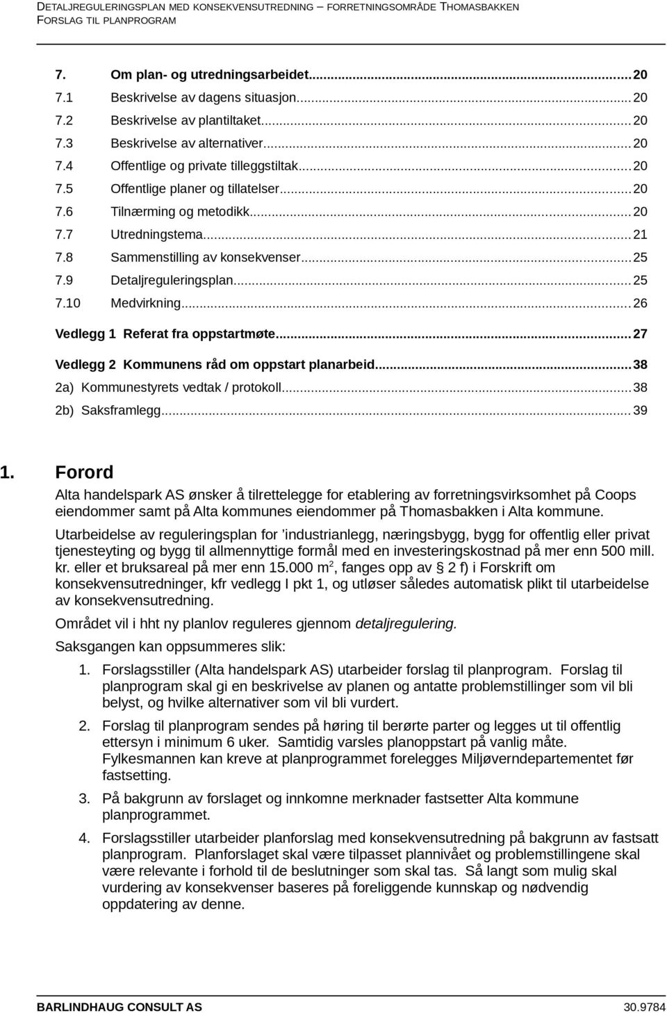 .. 26 Vedlegg 1 Referat fra oppstartmøte... 27 Vedlegg 2 Kommunens råd om oppstart planarbeid...38 2a) Kommunestyrets vedtak / protokoll...38 2b) Saksframlegg... 39 1.