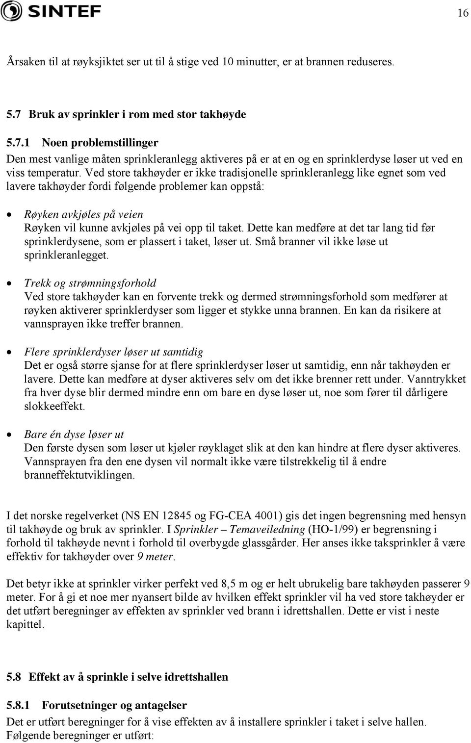 Ved store takhøyder er ikke tradisjonelle sprinkleranlegg like egnet som ved lavere takhøyder fordi følgende problemer kan oppstå: Røyken avkjøles på veien Røyken vil kunne avkjøles på vei opp til