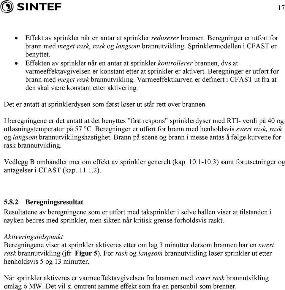 Beregninger er utført for brann med meget rask brannutvikling. Varmeeffektkurven er definert i CFAST ut fra at den skal være konstant etter aktivering.