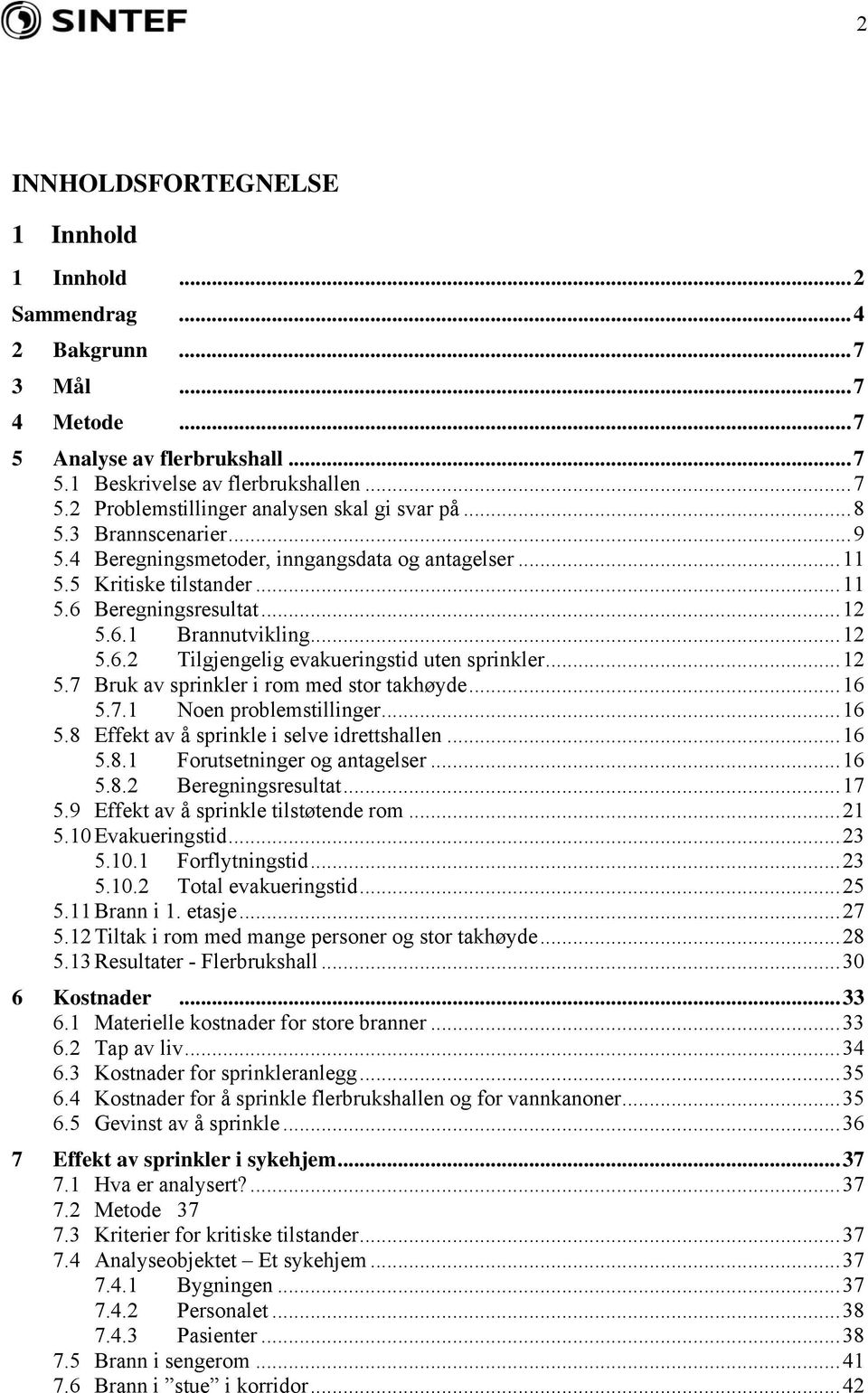 ..12 5.7 Bruk av sprinkler i rom med stor takhøyde...16 5.7.1 Noen problemstillinger...16 5.8 Effekt av å sprinkle i selve idrettshallen...16 5.8.1 Forutsetninger og antagelser...16 5.8.2 Beregningsresultat.