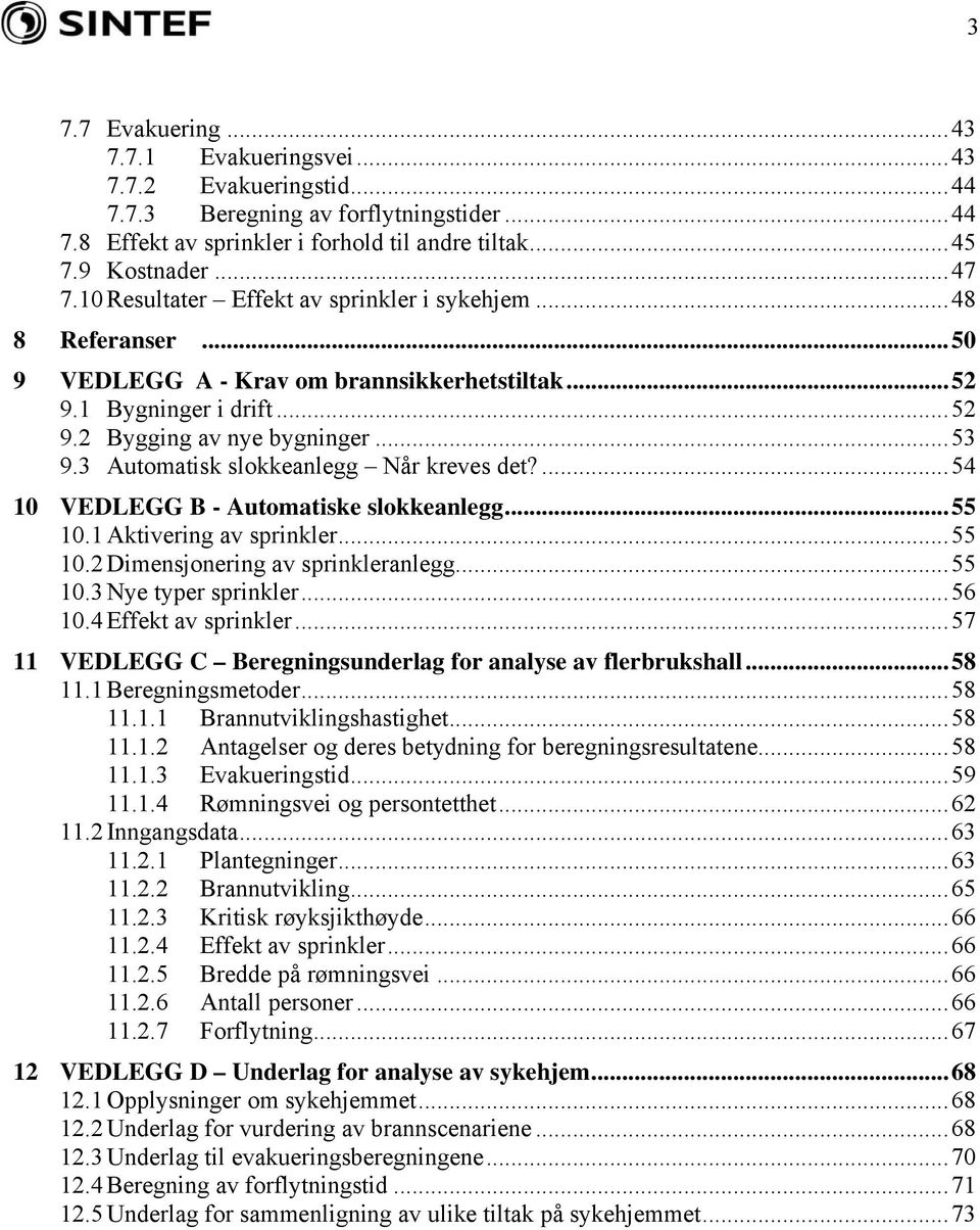 3 Automatisk slokkeanlegg Når kreves det?...54 10 VEDLEGG B - Automatiske slokkeanlegg...55 10.1 Aktivering av sprinkler...55 10.2 Dimensjonering av sprinkleranlegg...55 10.3 Nye typer sprinkler.