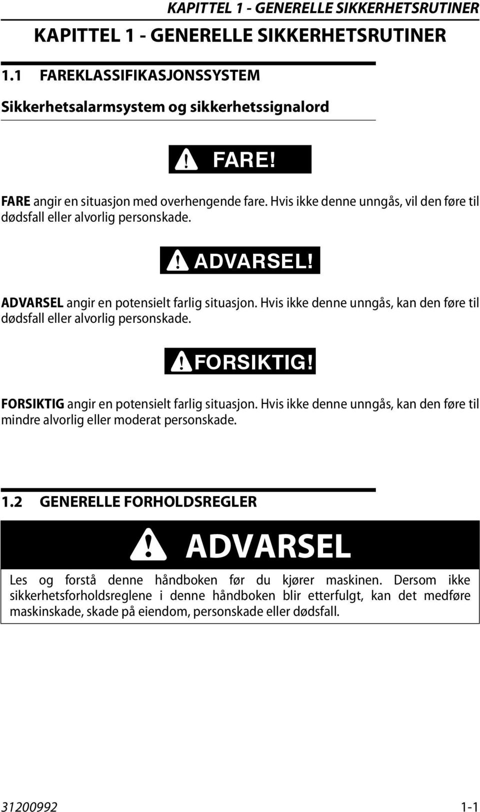 Hvis ikke denne unngås, kan den føre til dødsfall eller alvorlig personskade. FORSIKTIG! FORSIKTIG angir en potensielt farlig situasjon.