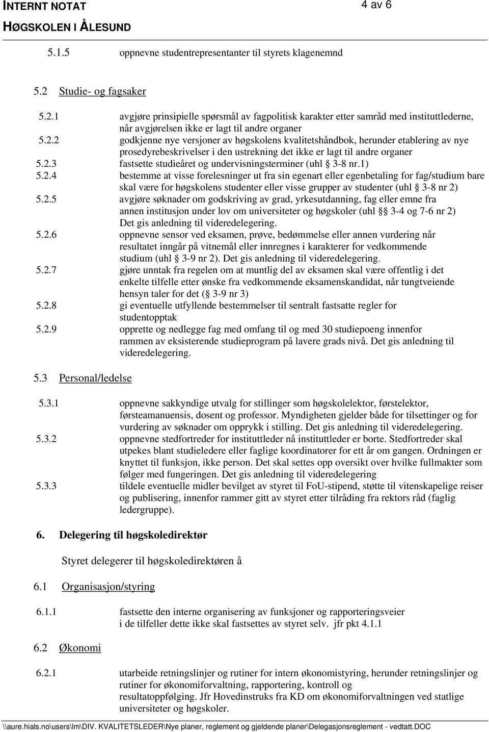 2.3 fastsette studieåret og undervisningsterminer (uhl 3-8 nr.1) 5.2.4 bestemme at visse forelesninger ut fra sin egenart eller egenbetaling for fag/studium bare skal være for høgskolens studenter eller visse grupper av studenter (uhl 3-8 nr 2) 5.