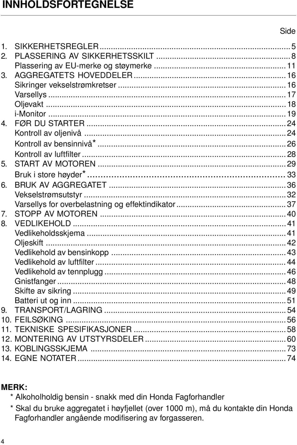 .. 29 Bruk i store høyder*... 33 6. BRUK AV AGGREGATET... 36 Vekselstrømsutstyr... 32 Varsellys for overbelastning og effektindikator... 37 7. STOPP AV MOTOREN... 40 8. VEDLIKEHOLD.