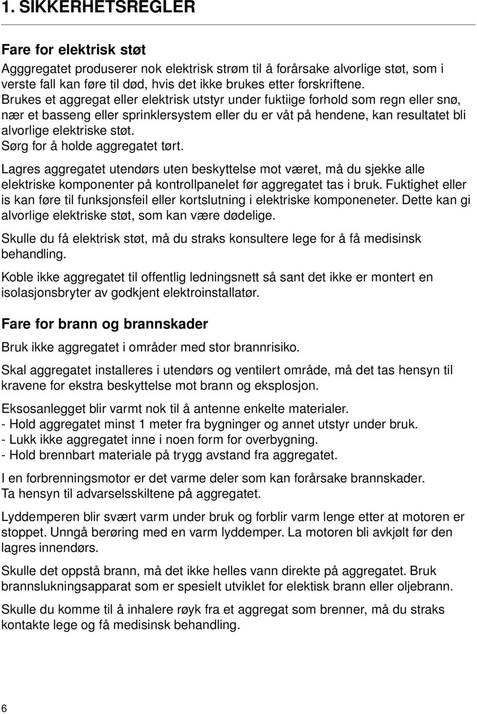 Sørg for å holde aggregatet tørt. Lagres aggregatet utendørs uten beskyttelse mot været, må du sjekke alle elektriske komponenter på kontrollpanelet før aggregatet tas i bruk.