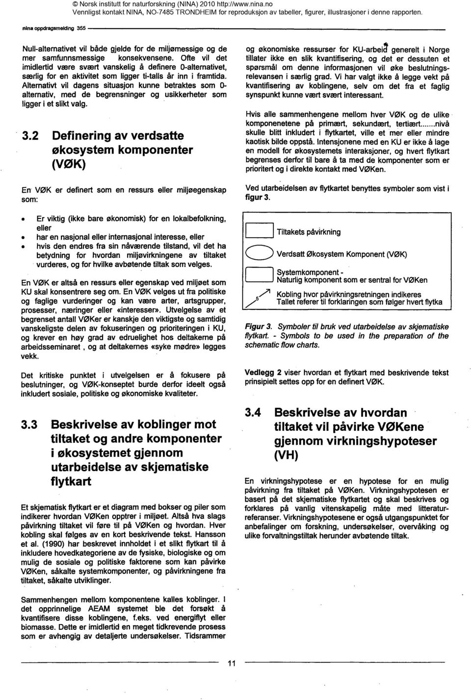 Alternativt vil dagens situasjon kunne betraktes som 0- alternativ, med de begrensninger og usikkerheter som liggeri et sliktvalg. 3.