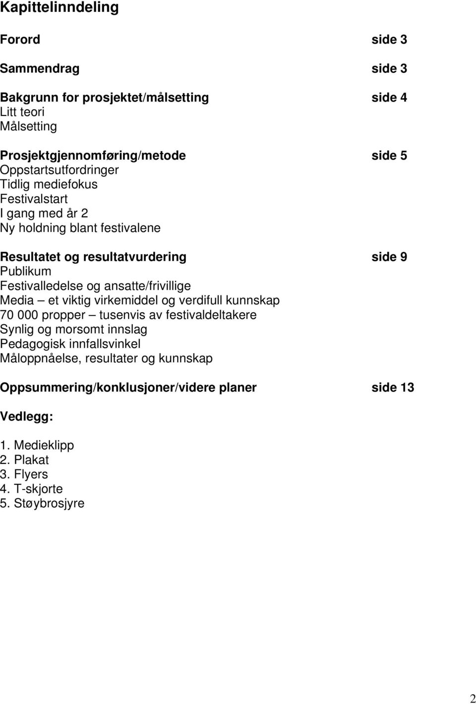 Festivalledelse og ansatte/frivillige Media et viktig virkemiddel og verdifull kunnskap 70 000 propper tusenvis av festivaldeltakere Synlig og morsomt innslag