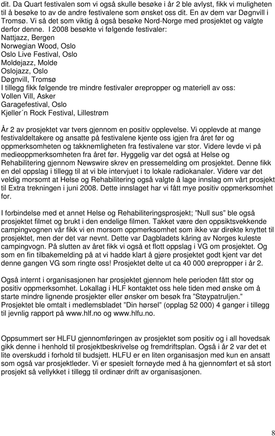 I 2008 besøkte vi følgende festivaler: Nattjazz, Bergen Norwegian Wood, Oslo Oslo Live Festival, Oslo Moldejazz, Molde Oslojazz, Oslo Døgnvill, Tromsø I tillegg fikk følgende tre mindre festivaler