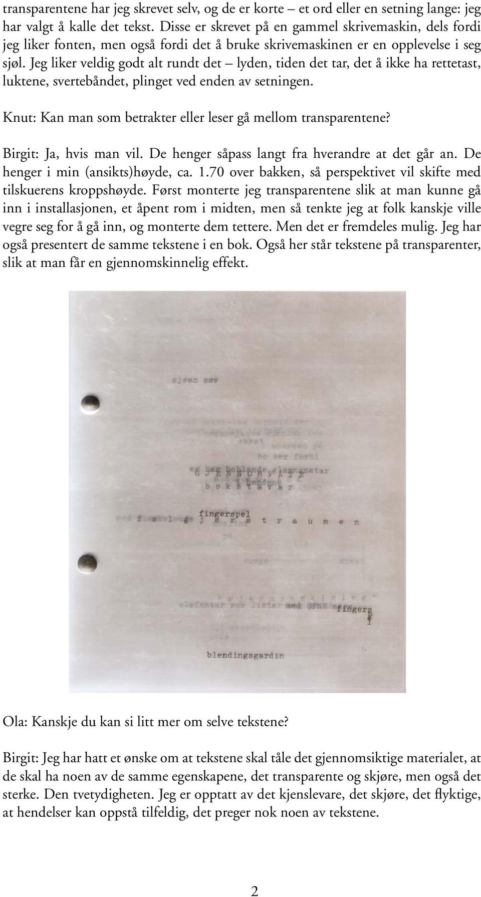 Jeg liker veldig godt alt rundt det lyden, tiden det tar, det å ikke ha rettetast, luktene, svertebåndet, plinget ved enden av setningen.