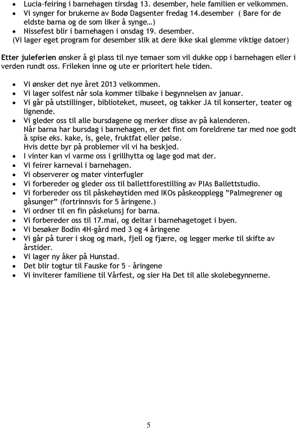 (Vi lager eget program for desember slik at dere ikke skal glemme viktige datoer) Etter juleferien ønsker å gi plass til nye temaer som vil dukke opp i barnehagen eller i verden rundt oss.