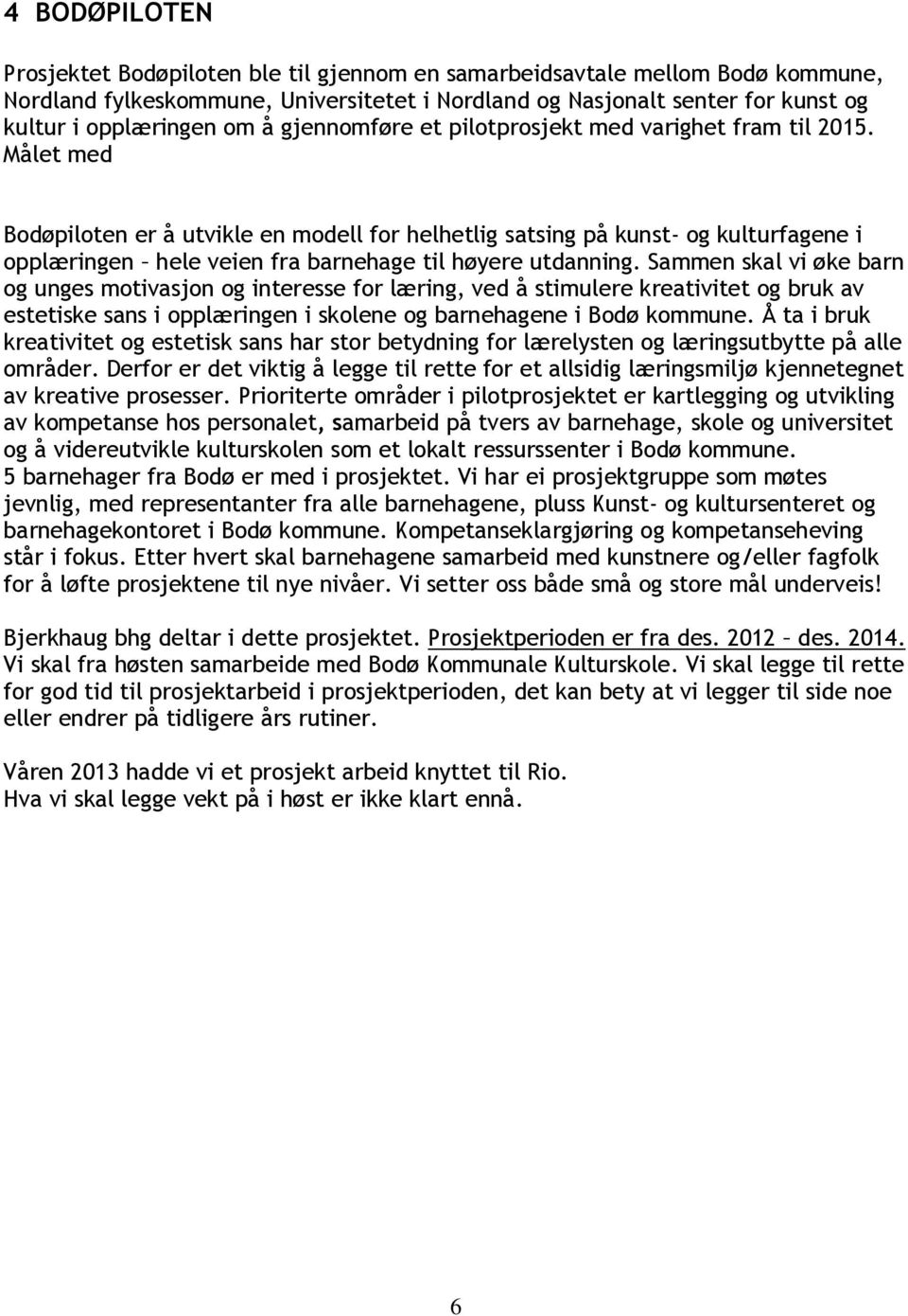 Målet med Bodøpiloten er å utvikle en modell for helhetlig satsing på kunst- og kulturfagene i opplæringen hele veien fra barnehage til høyere utdanning.