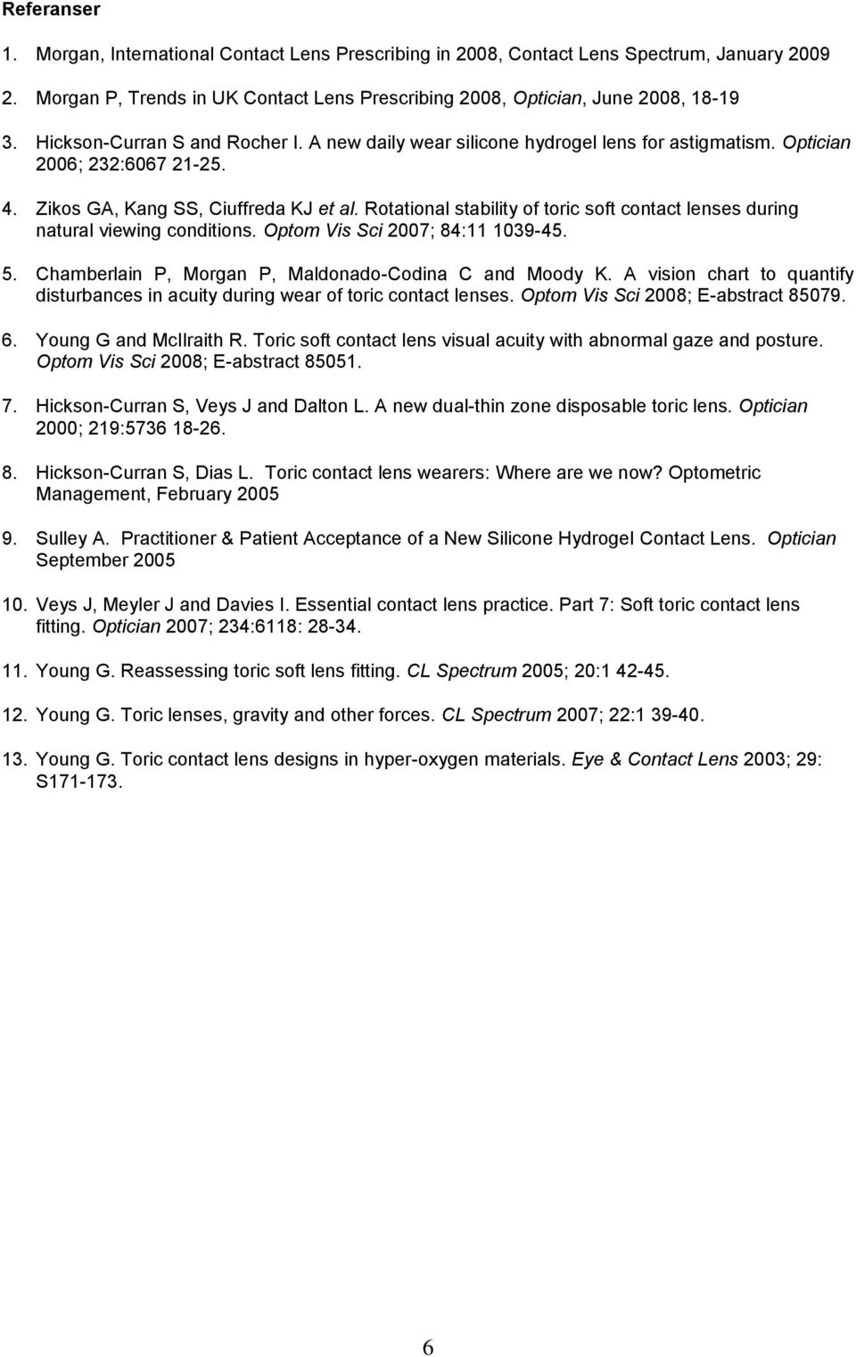 Rotational stability of toric soft contact lenses during natural viewing conditions. Optom Vis Sci 2007; 84:11 1039-45. 5. Chamberlain P, Morgan P, Maldonado-Codina C and Moody K.