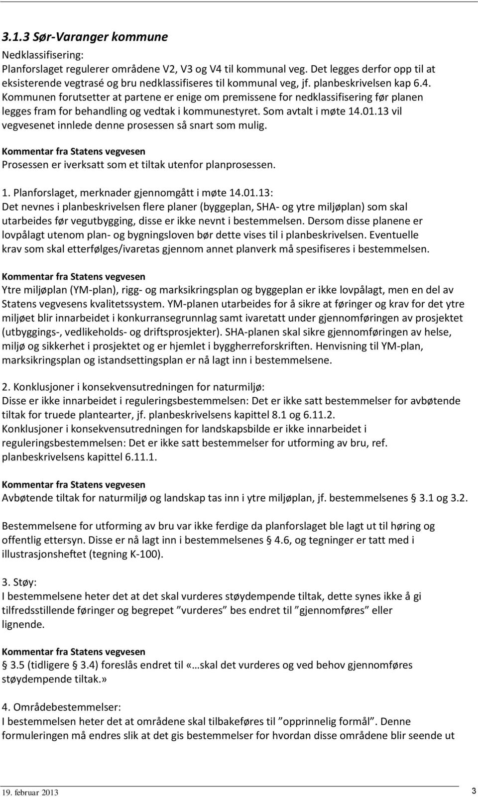 Kommunen forutsetter at partene er enige om premissene for nedklassifisering før planen legges fram for behandling og vedtak i kommunestyret. Som avtalt i møte 14.01.