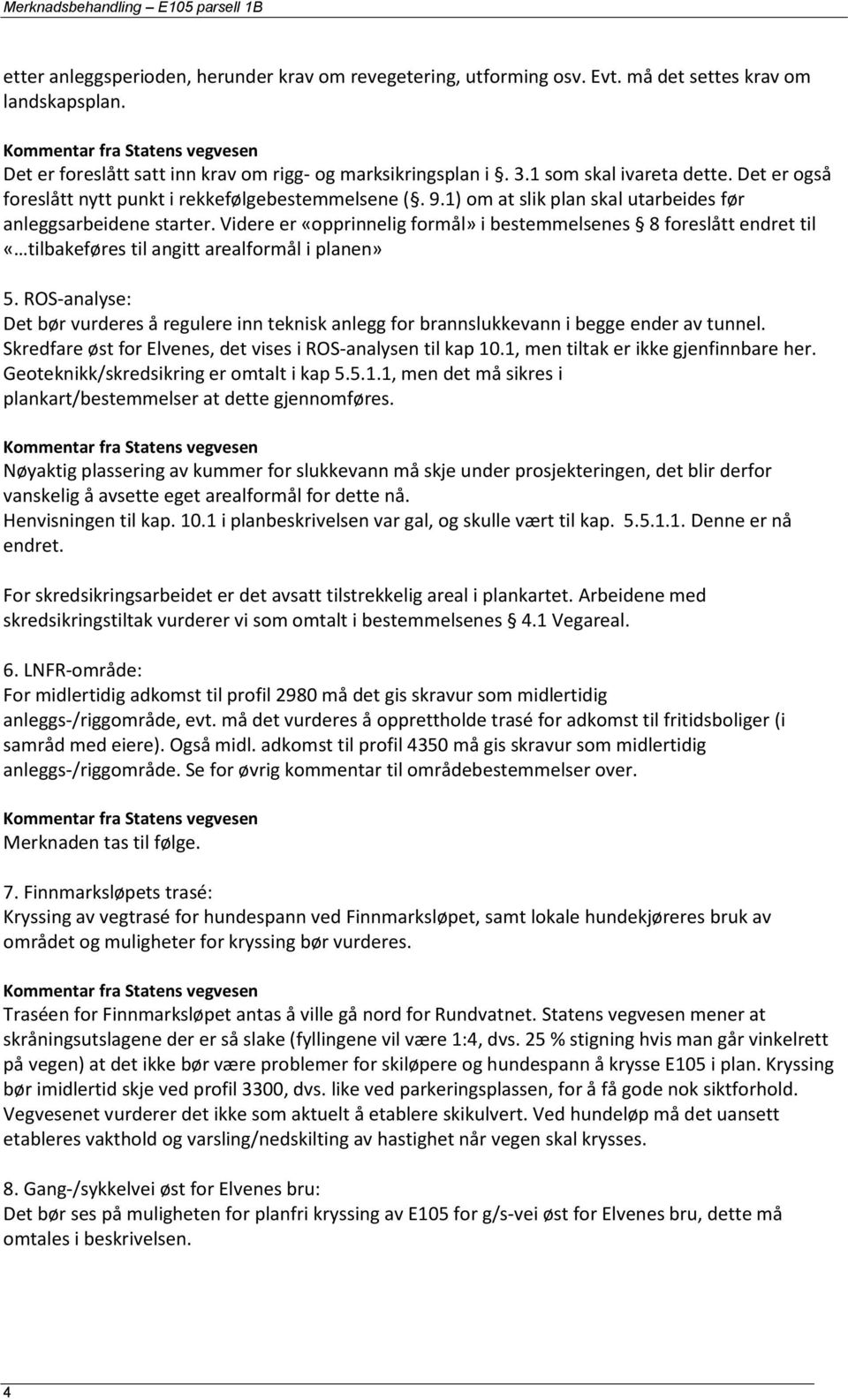 1) om at slik plan skal utarbeides før anleggsarbeidene starter. Videre er «opprinnelig formål» i bestemmelsenes 8 foreslått endret til «tilbakeføres til angitt arealformål i planen» 5.