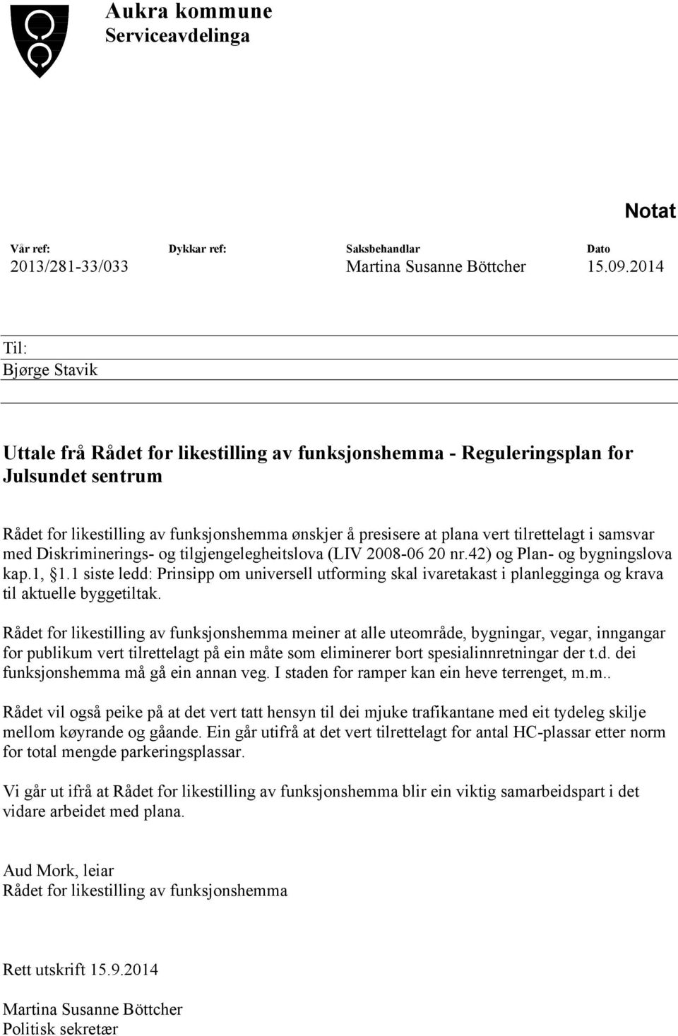 tilrettelagt i samsvar med Diskriminerings- og tilgjengelegheitslova (LIV 2008-06 20 nr.42) og Plan- og bygningslova kap.1, 1.