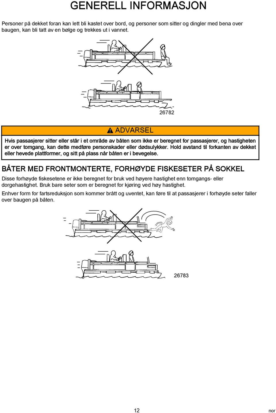 Hold avstand til forkanten av dekket eller hevede plattformer, og sitt på plass når båten er i bevegelse.