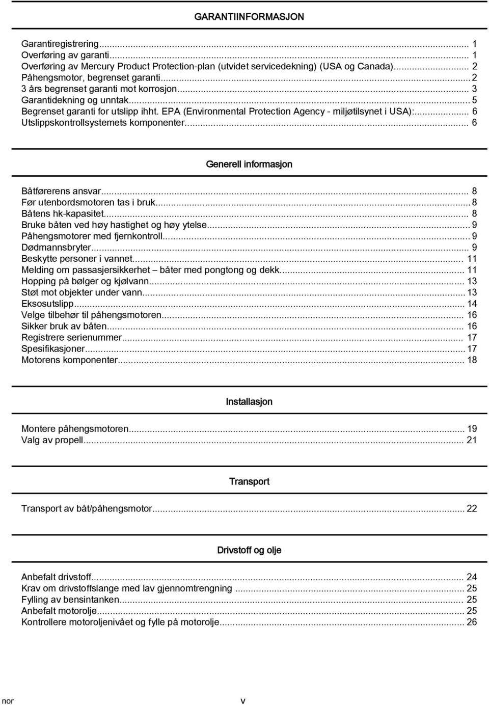 .. 6 Utslippskontrollsystemets komponenter... 6 Generell informasjon Båtførerens ansvar... 8 Før utenbordsmotoren tas i bruk... 8 Båtens hk kapasitet... 8 Bruke båten ved høy hastighet og høy ytelse.