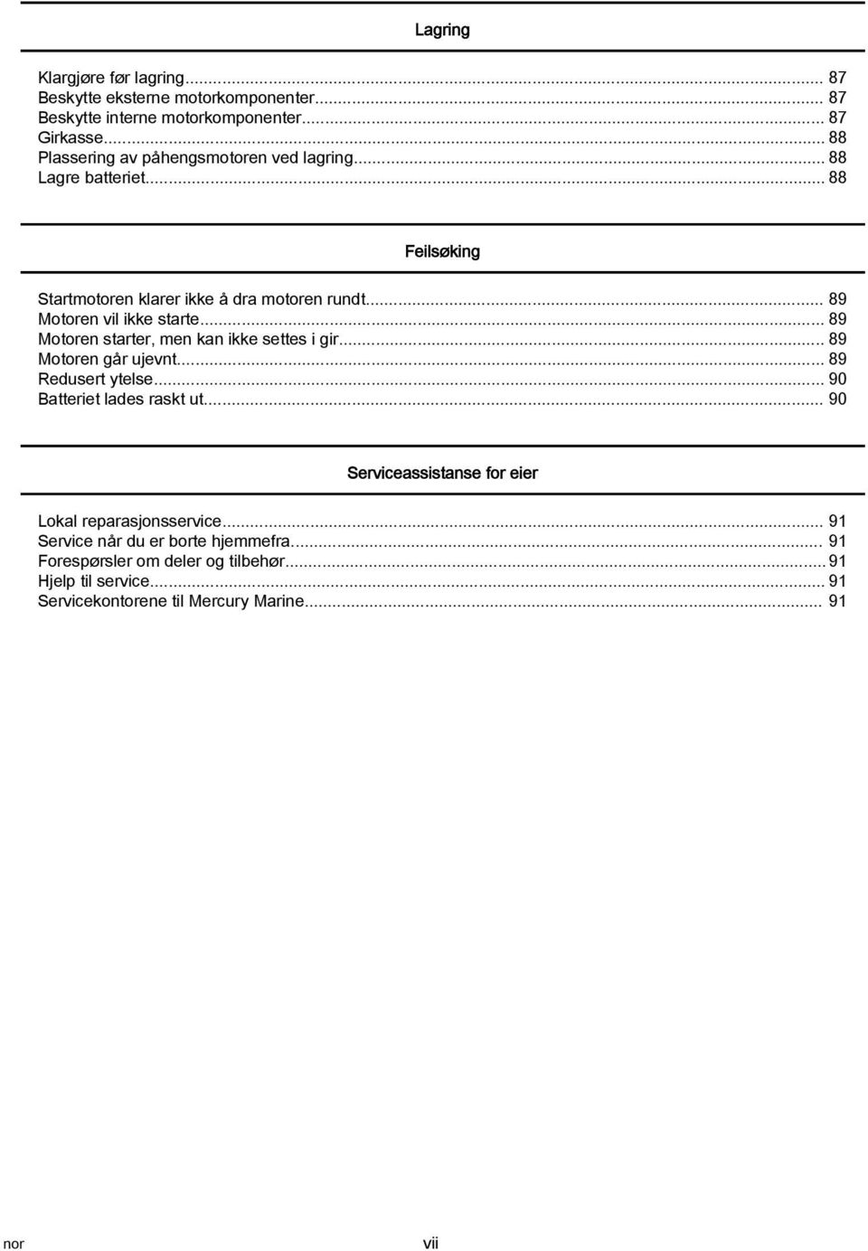 .. 89 Motoren vil ikke starte... 89 Motoren starter, men kan ikke settes i gir... 89 Motoren går ujevnt... 89 Redusert ytelse... 90 Batteriet lades raskt ut.