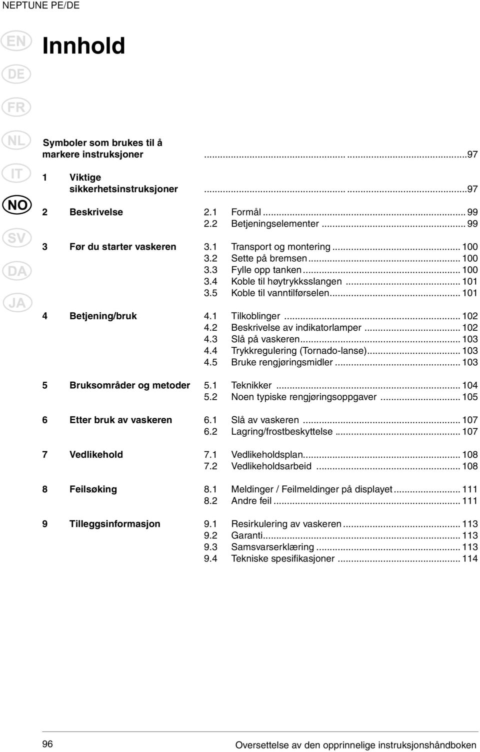 .. 100 3.4 Koble til høytrykksslangen... 101 3.5 Koble til vanntilførselen... 101 4.1 Tilkoblinger... 102 4.2 Beskrivelse av indikatorlamper... 102 4.3 Slå på vaskeren... 103 4.