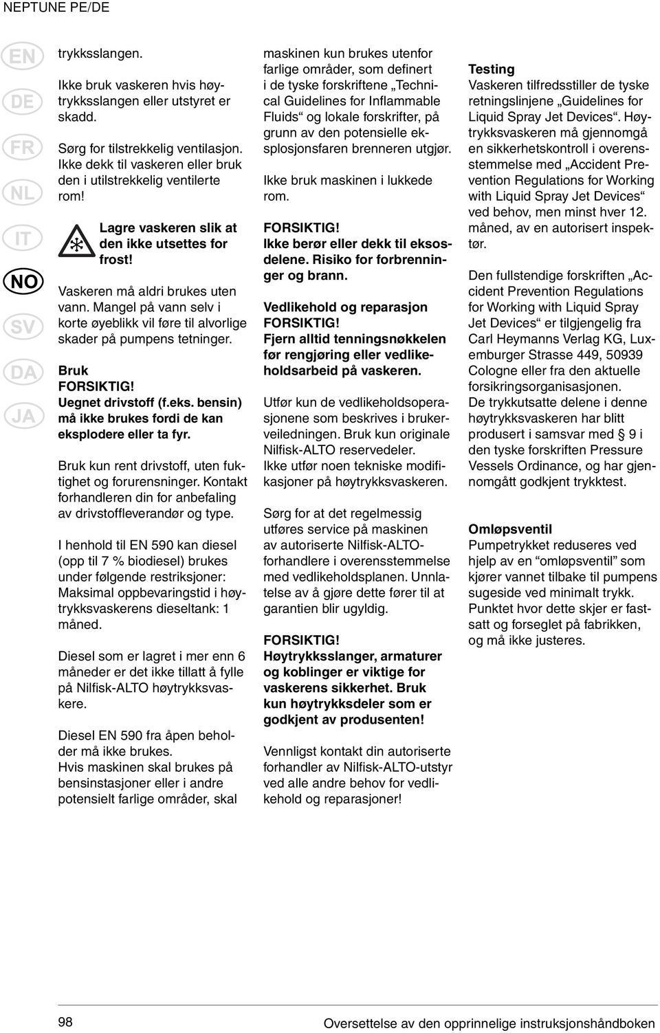 Uegnet drivstoff (f.eks. bensin) må ikke brukes fordi de kan eksplodere eller ta fyr. Bruk kun rent drivstoff, uten fuktighet og forurensninger.