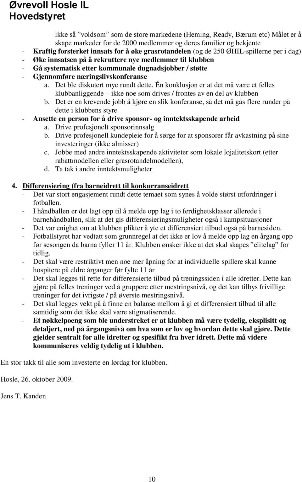 Det ble diskutert mye rundt dette. Én konklusjon er at det må være et felles klubbanliggende ikke noe som drives / frontes av en del av klubben b.