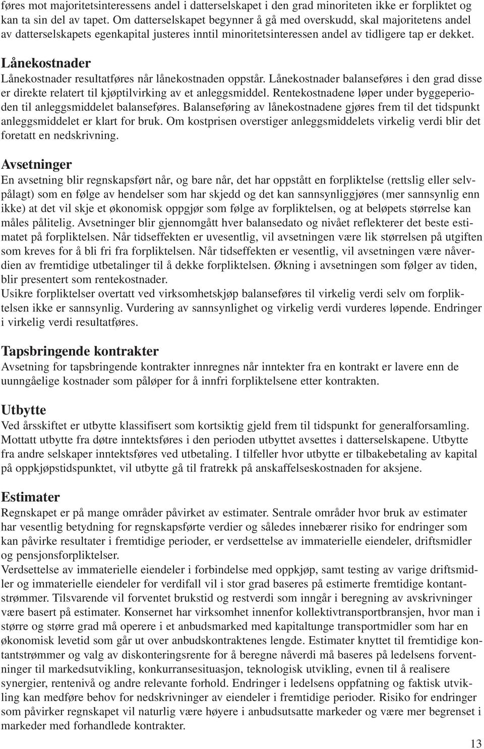 Lånekostnader Lånekostnader resultatføres når lånekostnaden oppstår. Lånekostnader balanseføres i den grad disse er direkte relatert til kjøptilvirking av et anleggsmiddel.