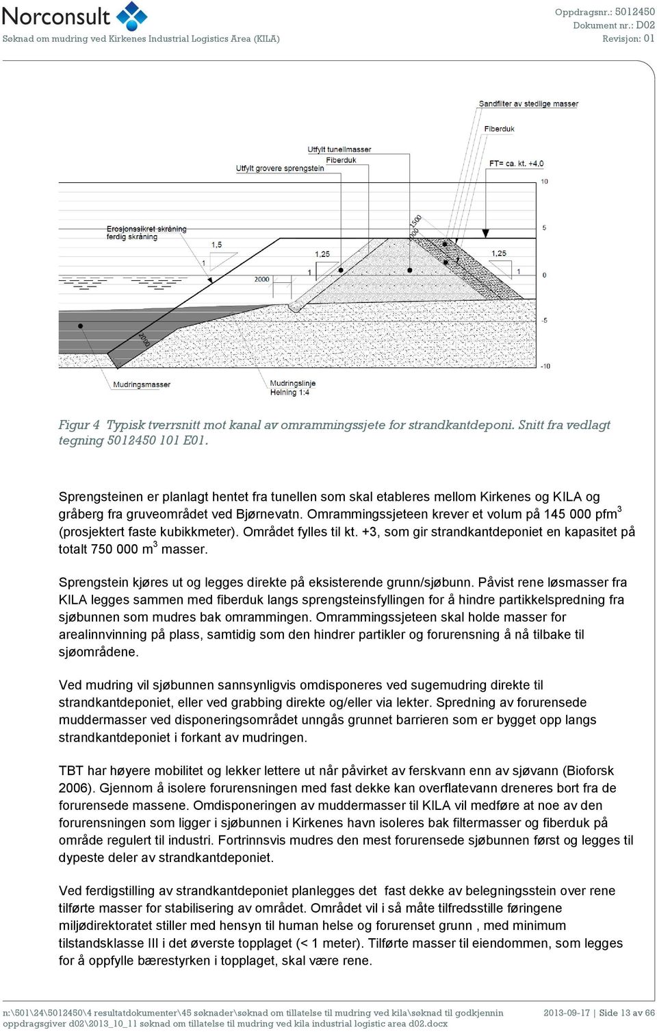 Omrammingssjeteen krever et volum på 145 000 pfm 3 (prosjektert faste kubikkmeter). Området fylles til kt. +3, som gir strandkantdeponiet en kapasitet på totalt 750 000 m 3 masser.