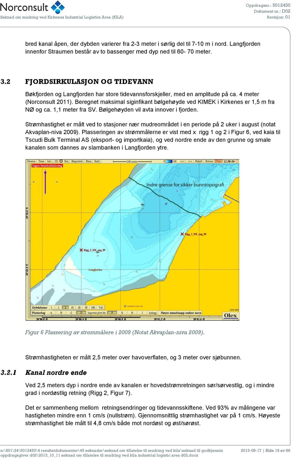 4 meter (Norconsult 2011). Beregnet maksimal siginfikant bølgehøyde ved KIMEK i Kirkenes er 1,5 m fra NØ og ca. 1,1 meter fra SV. Bølgehøyden vil avta innover i fjorden.