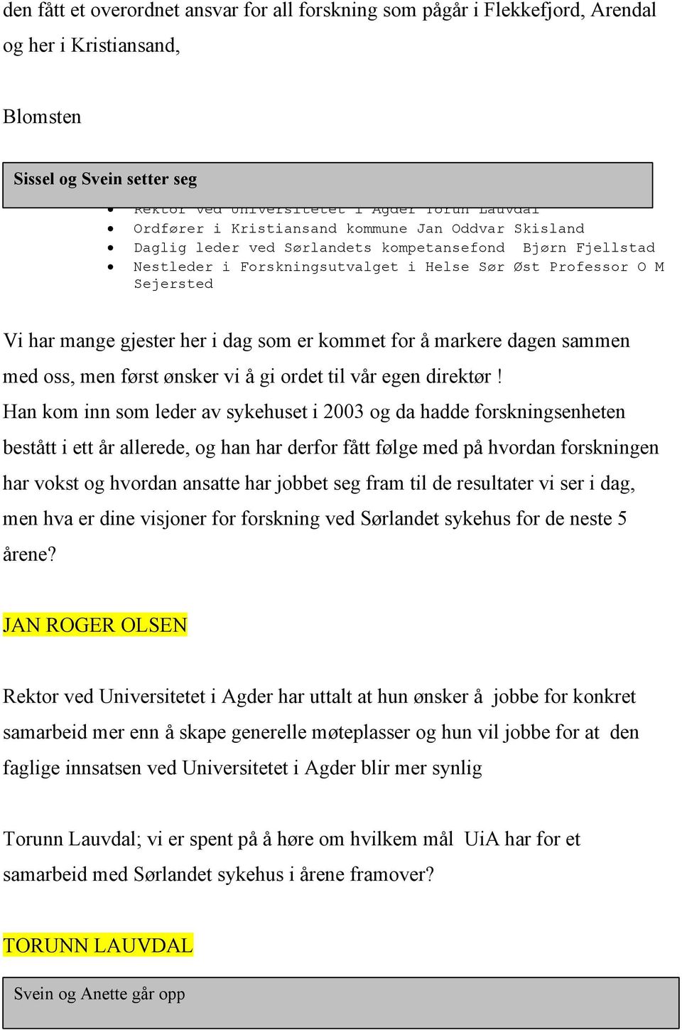 Forskningsutvalget i Helse Sør Øst Professor O M Sejersted Vi har mange gjester her i dag som er kommet for å markere dagen sammen med oss, men først ønsker vi å gi ordet til vår egen direktør!