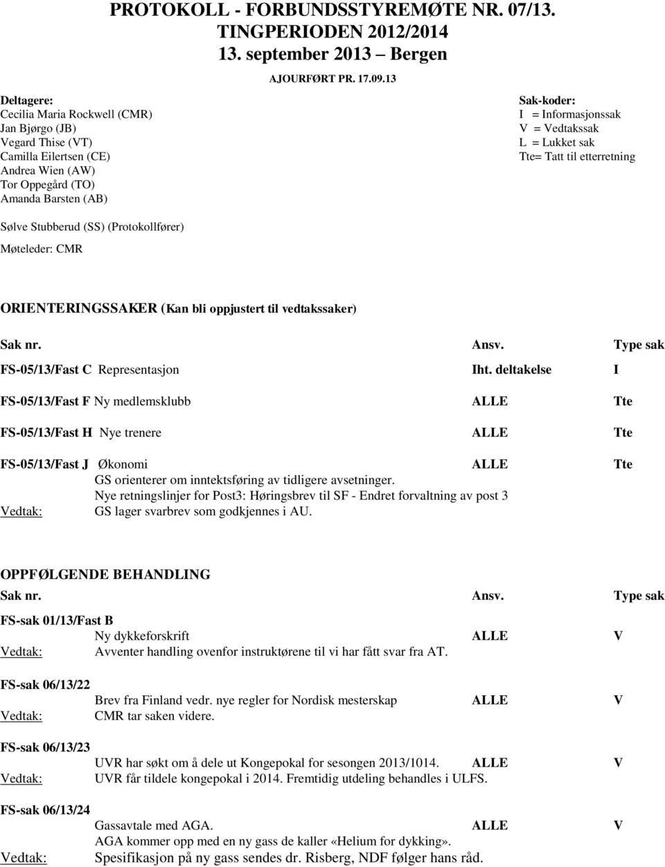 13 Sak-koder: I = Informasjonssak V = Vedtakssak L = Lukket sak Tte= Tatt til etterretning ORIENTERINGSSAKER (Kan bli oppjustert til vedtakssaker) Sak nr. Ansv.