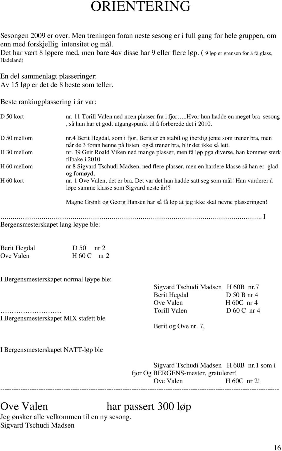 Beste rankingplassering i år var: D 50 kort D 50 mellom H 30 mellom H 60 mellom H 60 kort nr. 11 Torill Valen ned noen plasser fra i fjor.