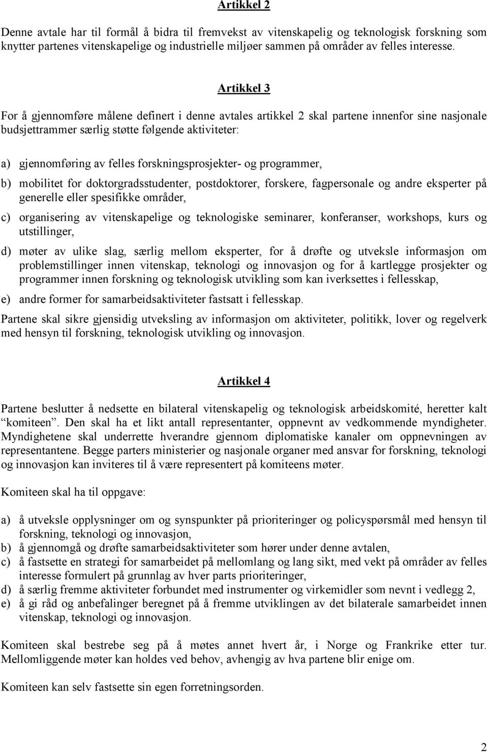 Artikkel 3 For å gjennomføre målene definert i denne avtales artikkel 2 skal partene innenfor sine nasjonale budsjettrammer særlig støtte følgende aktiviteter: a) gjennomføring av felles