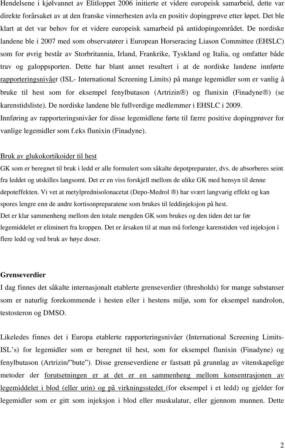 De nordiske landene ble i 2007 med som observatører i European Horseracing Liason Committee (EHSLC) som for øvrig består av Storbritannia, Irland, Frankrike, Tyskland og Italia, og omfatter både trav