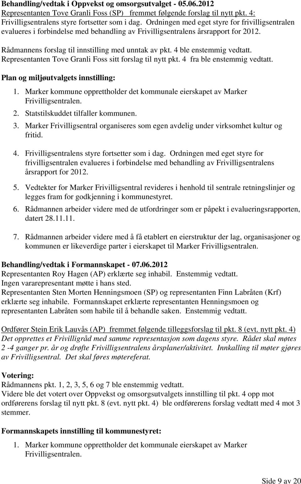 4 ble enstemmig vedtatt. Representanten Tove Granli Foss sitt forslag til nytt pkt. 4 fra ble enstemmig vedtatt. Plan og miljøutvalgets innstilling: 1.