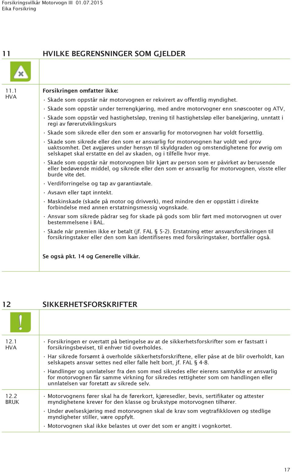 førerutviklingskurs Skade som sikrede eller den som er ansvarlig for motorvognen har voldt forsettlig. Skade som sikrede eller den som er ansvarlig for motorvognen har voldt ved grov uaktsomhet.