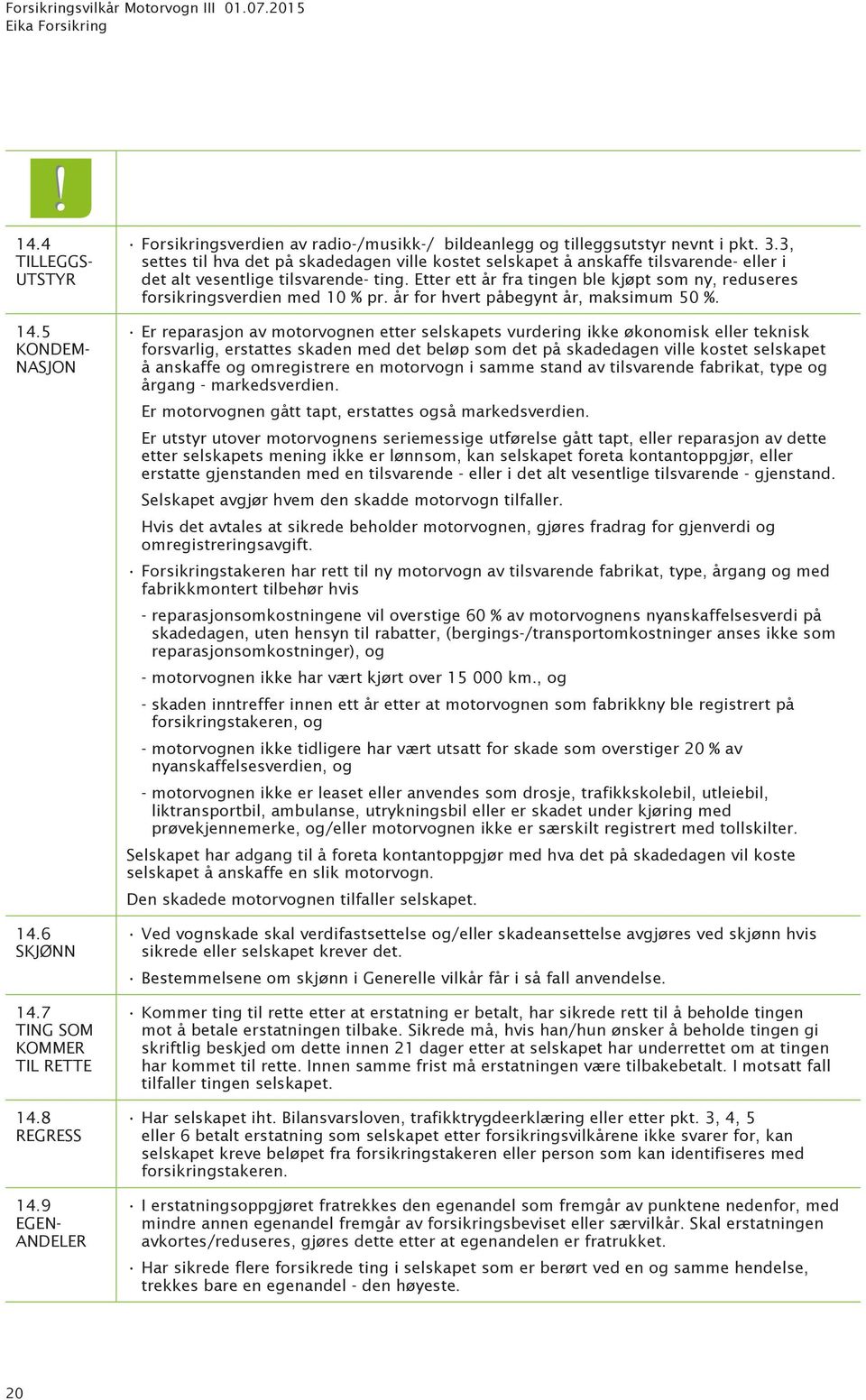 Etter ett år fra tingen ble kjøpt som ny, reduseres forsikringsverdien med 10 % pr. år for hvert påbegynt år, maksimum 50 %. 14.