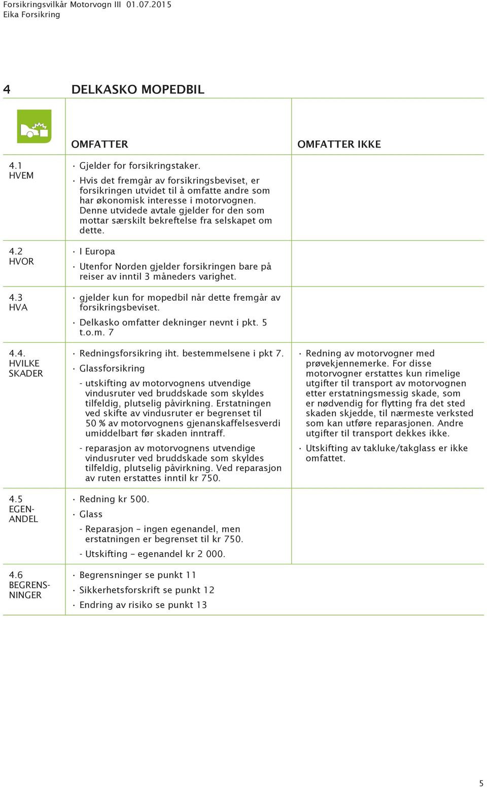 Denne utvidede avtale gjelder for den som mottar særskilt bekreftelse fra selskapet om dette. Utenfor Norden gjelder forsikringen bare på reiser av inntil 3 måneders varighet.