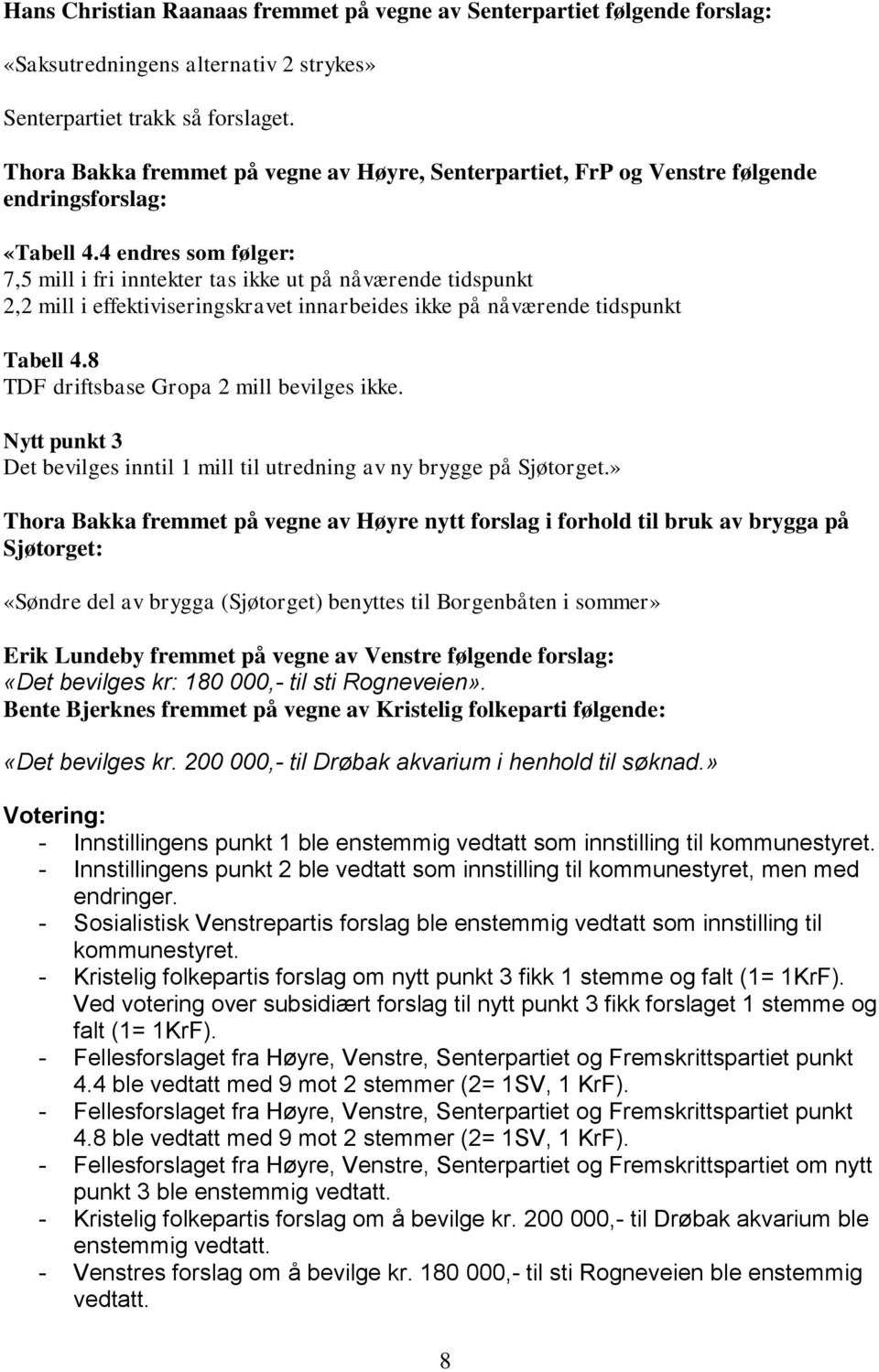 4 endres som følger: 7,5 mill i fri inntekter tas ikke ut på nåværende tidspunkt 2,2 mill i effektiviseringskravet innarbeides ikke på nåværende tidspunkt Tabell 4.