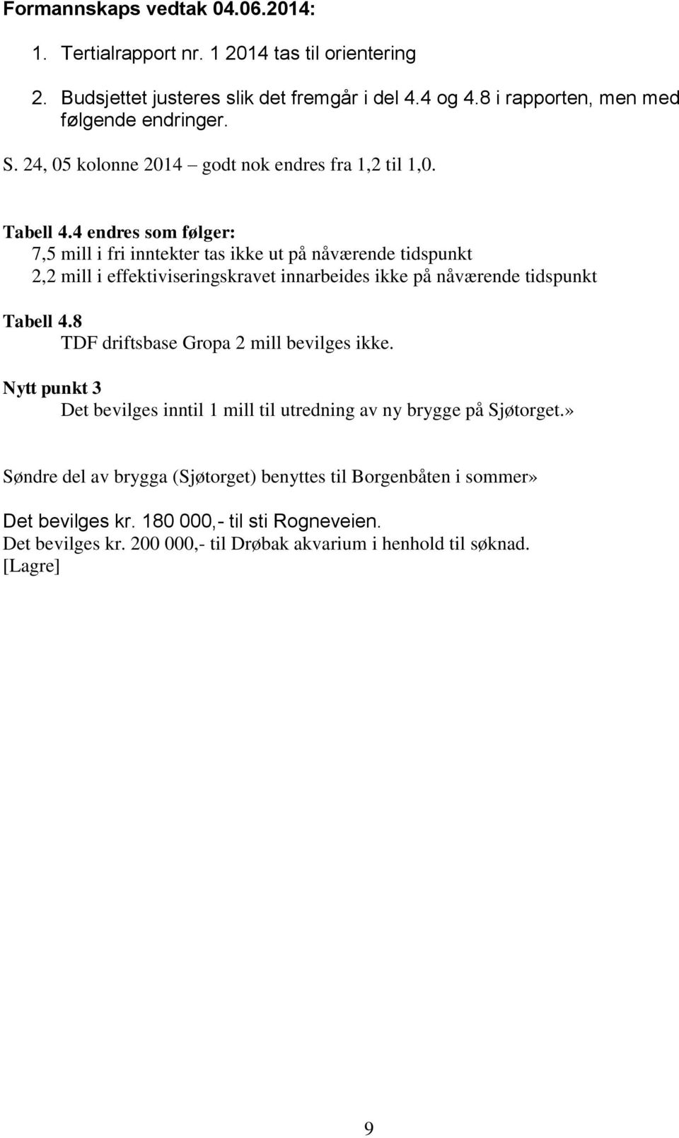 4 endres som følger: 7,5 mill i fri inntekter tas ikke ut på nåværende tidspunkt 2,2 mill i effektiviseringskravet innarbeides ikke på nåværende tidspunkt Tabell 4.